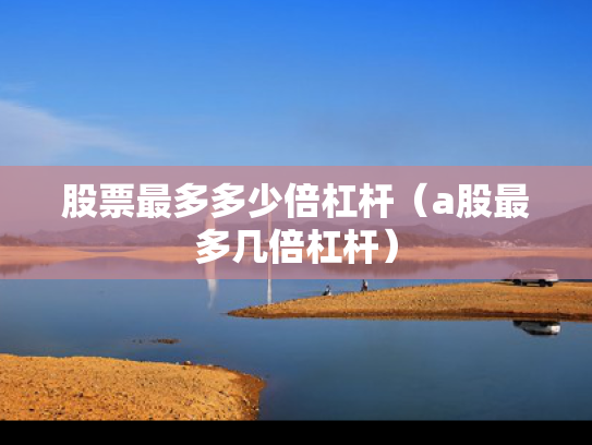 股票最多多少倍杠杆（a股最多几倍杠杆）