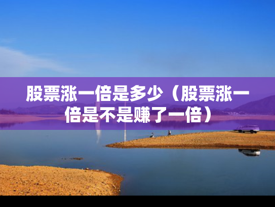 股票涨一倍是多少（股票涨一倍是不是赚了一倍）