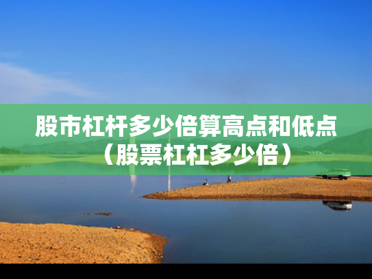 股市杠杆多少倍算高点和低点（股票杠杠多少倍）