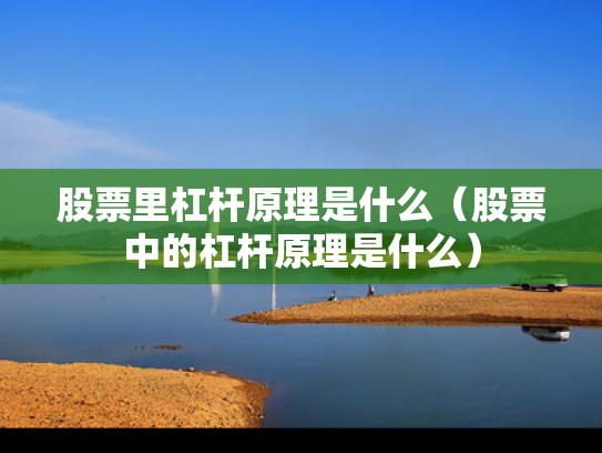 股票里杠杆原理是什么（股票中的杠杆原理是什么）
