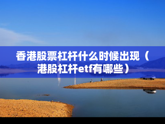 香港股票杠杆什么时候出现（港股杠杆etf有哪些）
