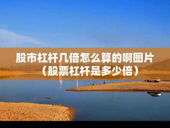 股市杠杆几倍怎么算的啊图片（股票杠杆是多少倍）