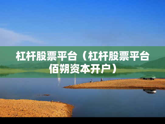 杠杆股票平台（杠杆股票平台佰朔资本开户）