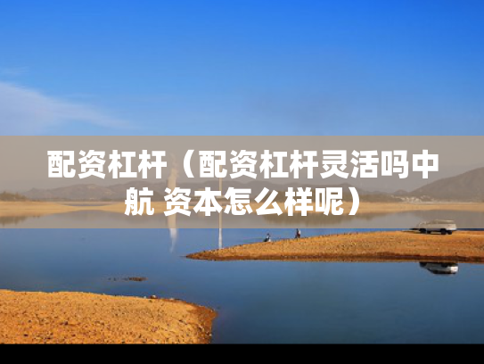 配资杠杆（配资杠杆灵活吗中航 资本怎么样呢）