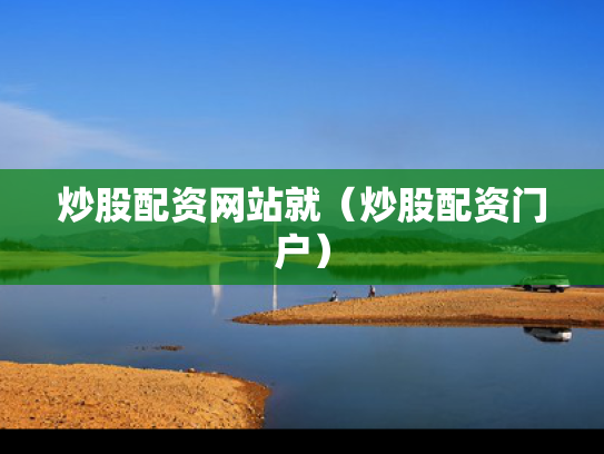 炒股配资网站就（炒股配资门户）