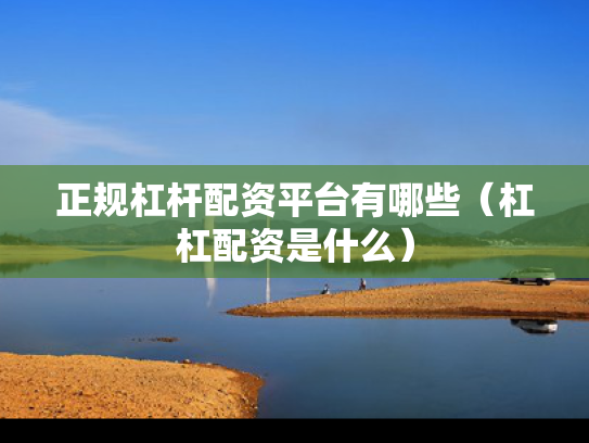 正规杠杆配资平台有哪些（杠杠配资是什么）
