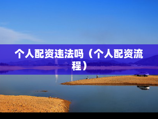 个人配资违法吗（个人配资流程）
