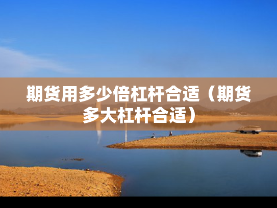 期货用多少倍杠杆合适（期货多大杠杆合适）