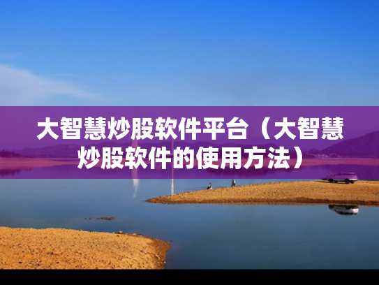大智慧炒股软件平台（大智慧炒股软件的使用方法）