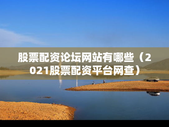 股票配资论坛网站有哪些（2021股票配资平台网查）