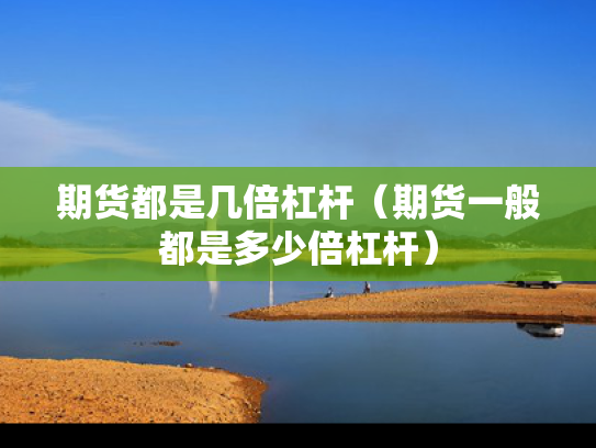 期货都是几倍杠杆（期货一般都是多少倍杠杆）