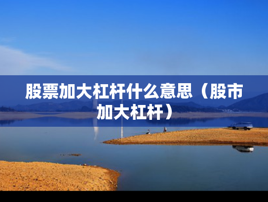 股票加大杠杆什么意思（股市加大杠杆）