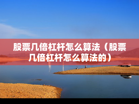股票几倍杠杆怎么算法（股票几倍杠杆怎么算法的）