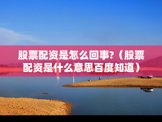 股票配资是怎么回事?（股票配资是什么意思百度知道）