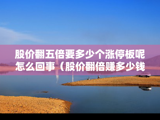股价翻五倍要多少个涨停板呢怎么回事（股价翻倍赚多少钱）