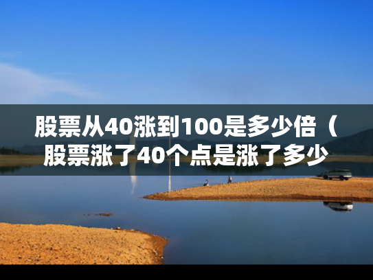 股票从40涨到100是多少倍（股票涨了40个点是涨了多少钱）