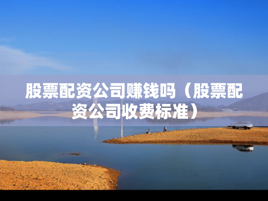 股票配资公司赚钱吗（股票配资公司收费标准）