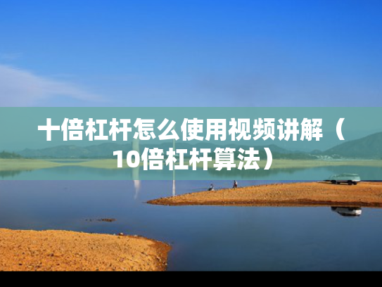十倍杠杆怎么使用视频讲解（10倍杠杆算法）