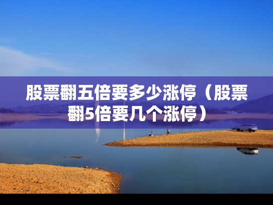 股票翻五倍要多少涨停（股票翻5倍要几个涨停）