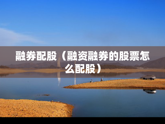 融券配股（融资融券的股票怎么配股）
