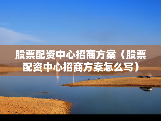 股票配资中心招商方案（股票配资中心招商方案怎么写）