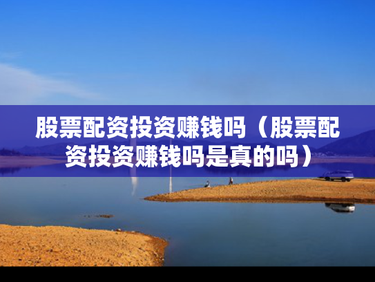 股票配资投资赚钱吗（股票配资投资赚钱吗是真的吗）