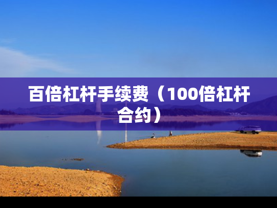 百倍杠杆手续费（100倍杠杆合约）