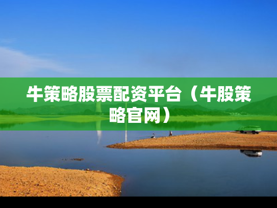 牛策略股票配资平台（牛股策略官网）