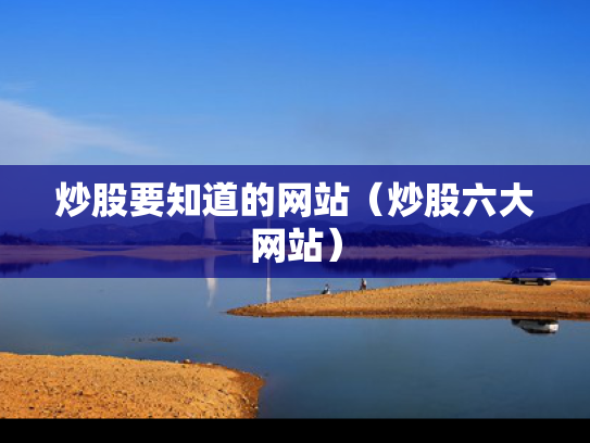 炒股要知道的网站（炒股六大网站）