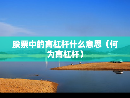 股票中的高杠杆什么意思（何为高杠杆）