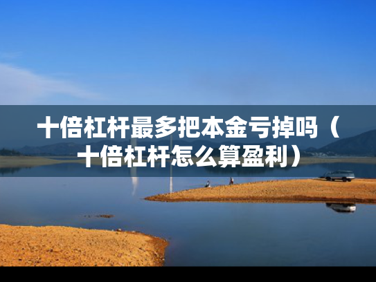 十倍杠杆最多把本金亏掉吗（十倍杠杆怎么算盈利）