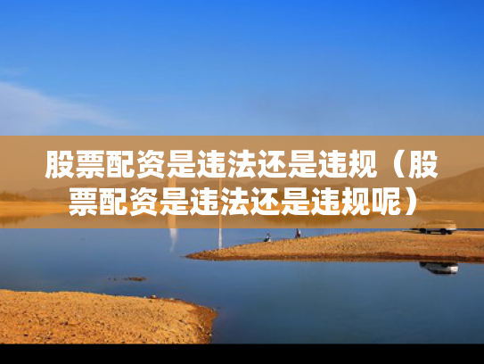股票配资是违法还是违规（股票配资是违法还是违规呢）