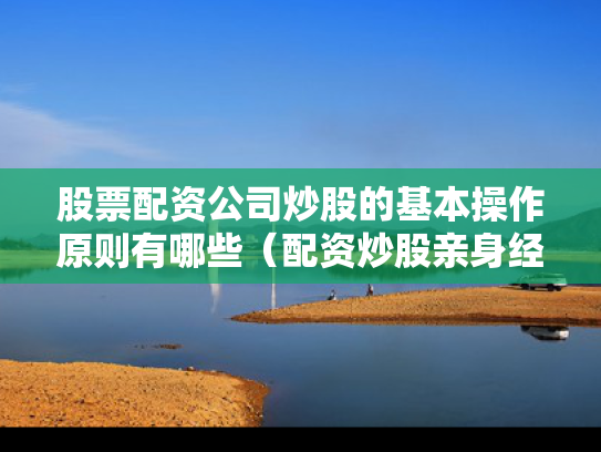 股票配资公司炒股的基本操作原则有哪些（配资炒股亲身经历）