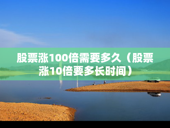 股票涨100倍需要多久（股票涨10倍要多长时间）