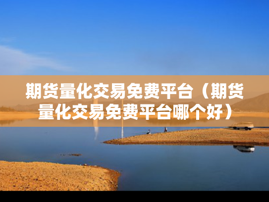 期货量化交易免费平台（期货量化交易免费平台哪个好）