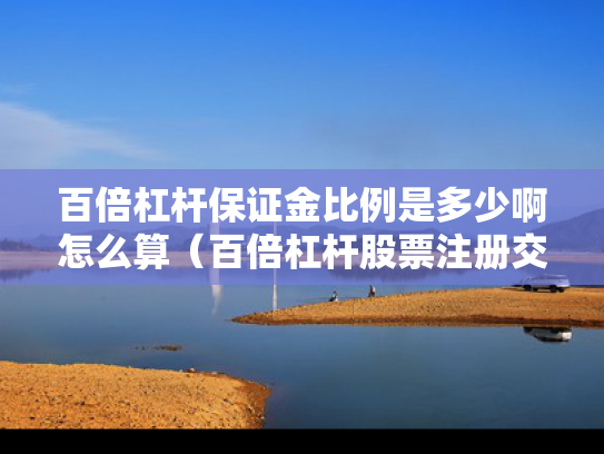 百倍杠杆保证金比例是多少啊怎么算（百倍杠杆股票注册交易平台）