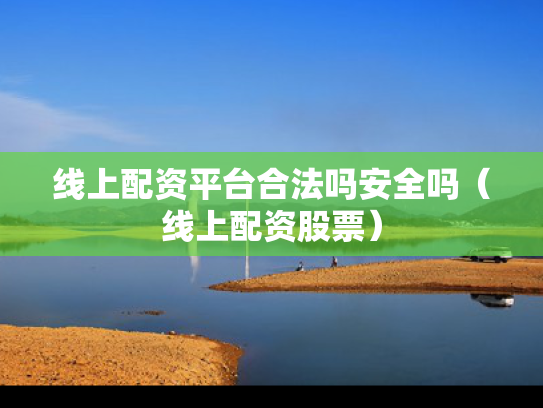 线上配资平台合法吗安全吗（线上配资股票）