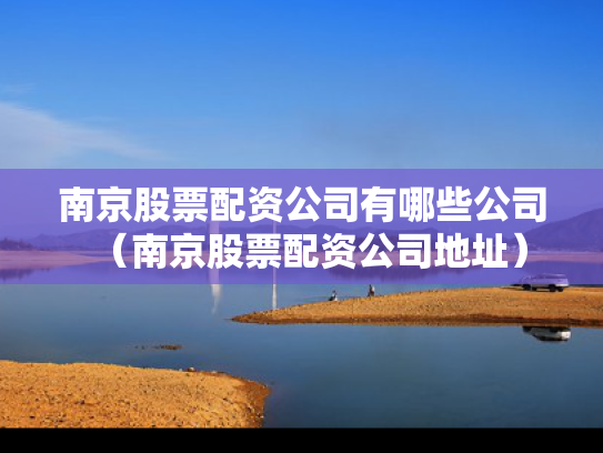 南京股票配资公司有哪些公司（南京股票配资公司地址）