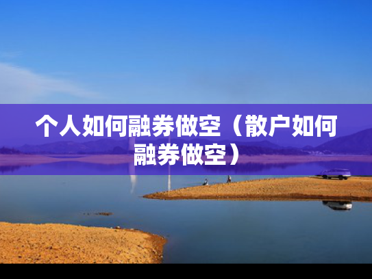 个人如何融券做空（散户如何融券做空）