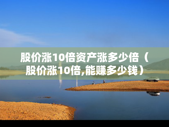 股价涨10倍资产涨多少倍（股价涨10倍,能赚多少钱）