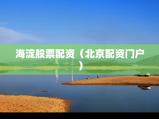 海淀股票配资（北京配资门户）