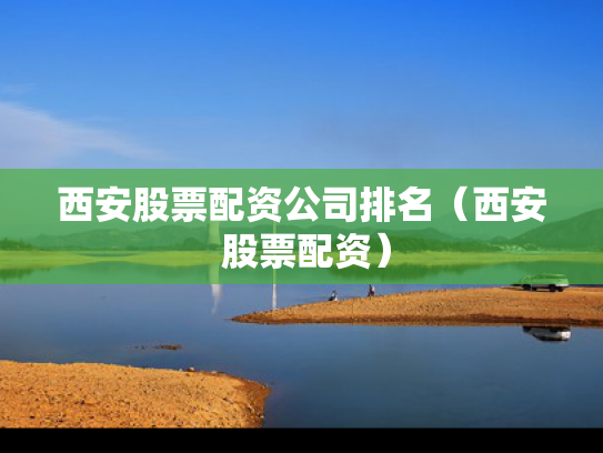 西安股票配资公司排名（西安 股票配资）