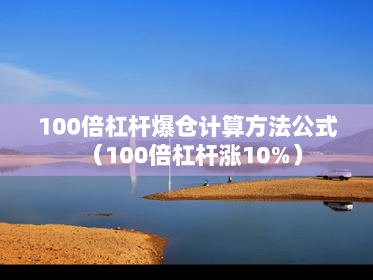 100倍杠杆爆仓计算方法公式（100倍杠杆涨10%）