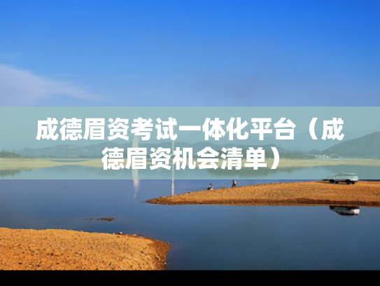 成德眉资考试一体化平台（成德眉资机会清单）