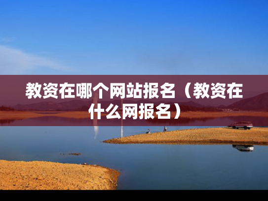 教资在哪个网站报名（教资在什么网报名）