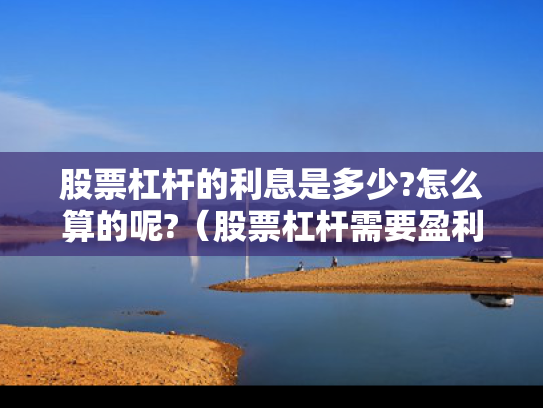 股票杠杆的利息是多少?怎么算的呢?（股票杠杆需要盈利分配吗）