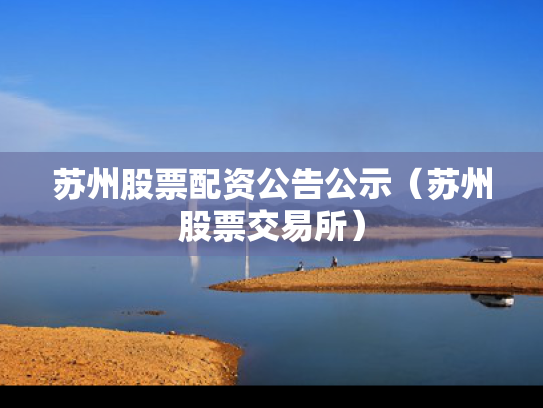 苏州股票配资公告公示（苏州股票交易所）