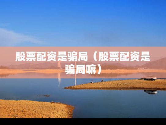 股票配资是骗局（股票配资是骗局嘛）