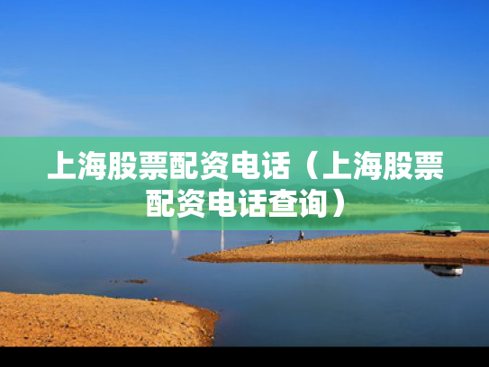 上海股票配资电话（上海股票配资电话查询）