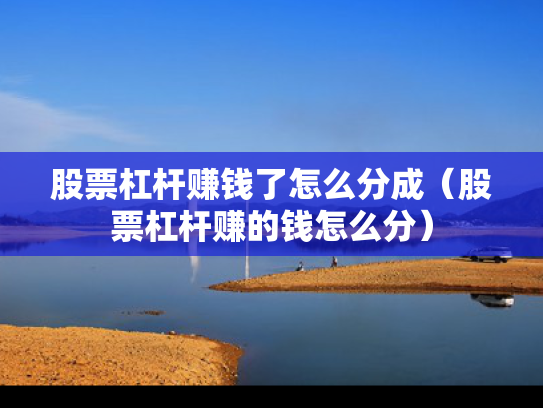 股票杠杆赚钱了怎么分成（股票杠杆赚的钱怎么分）